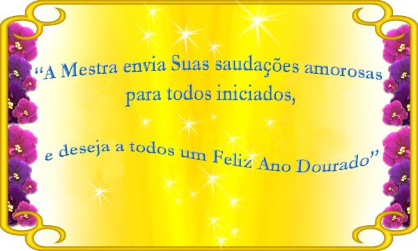 A Mestra envia Suas sauda&ccedil;&otilde;es amorosas para todos os iniciados e deseja a todos um feliz Ano Novo Dourado.